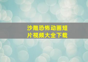 沙雕恐怖动画短片视频大全下载