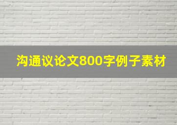 沟通议论文800字例子素材