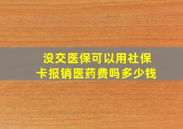 没交医保可以用社保卡报销医药费吗多少钱