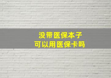 没带医保本子可以用医保卡吗