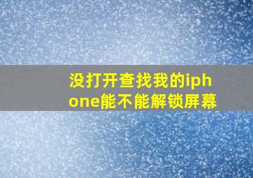 没打开查找我的iphone能不能解锁屏幕