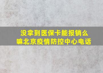 没拿到医保卡能报销么嘛北京疫情防控中心电话