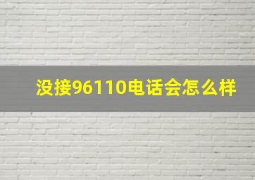 没接96110电话会怎么样