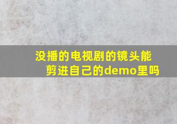 没播的电视剧的镜头能剪进自己的demo里吗