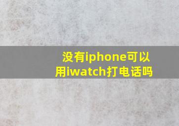 没有iphone可以用iwatch打电话吗