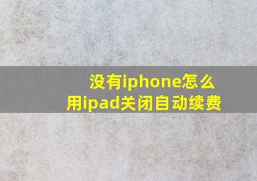 没有iphone怎么用ipad关闭自动续费