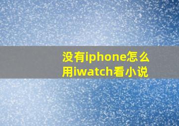 没有iphone怎么用iwatch看小说