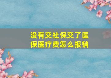 没有交社保交了医保医疗费怎么报销