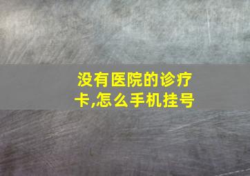 没有医院的诊疗卡,怎么手机挂号