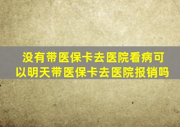 没有带医保卡去医院看病可以明天带医保卡去医院报销吗