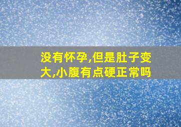 没有怀孕,但是肚子变大,小腹有点硬正常吗