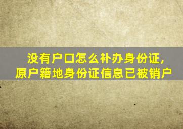 没有户口怎么补办身份证,原户籍地身份证信息已被销户