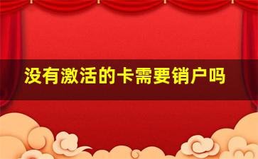 没有激活的卡需要销户吗