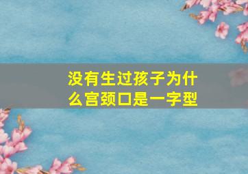 没有生过孩子为什么宫颈口是一字型