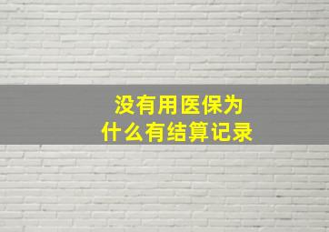 没有用医保为什么有结算记录