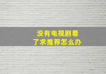 没有电视剧看了求推荐怎么办