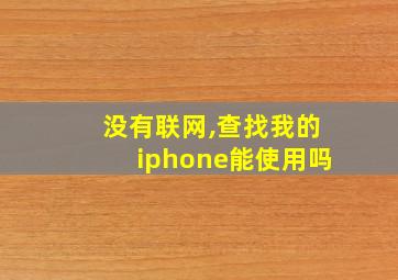 没有联网,查找我的iphone能使用吗