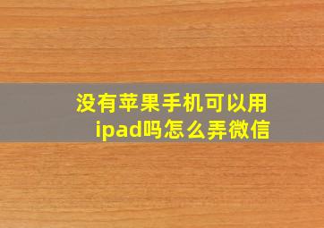 没有苹果手机可以用ipad吗怎么弄微信