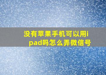 没有苹果手机可以用ipad吗怎么弄微信号