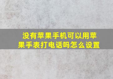 没有苹果手机可以用苹果手表打电话吗怎么设置