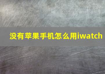 没有苹果手机怎么用iwatch