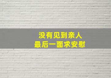 没有见到亲人最后一面求安慰