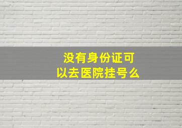 没有身份证可以去医院挂号么