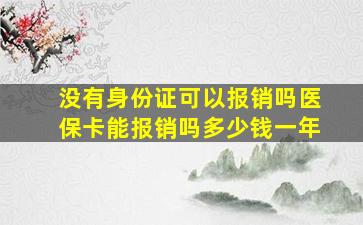 没有身份证可以报销吗医保卡能报销吗多少钱一年