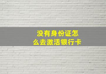 没有身份证怎么去激活银行卡