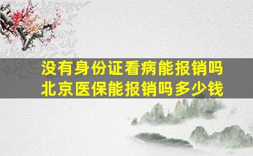 没有身份证看病能报销吗北京医保能报销吗多少钱