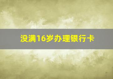 没满16岁办理银行卡