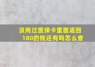 没用过医保卡里面返回180的钱还有吗怎么查