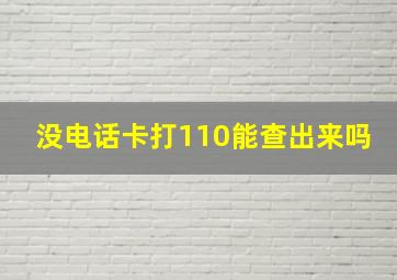 没电话卡打110能查出来吗