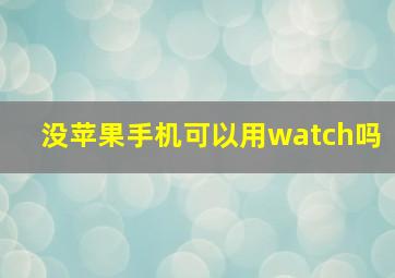 没苹果手机可以用watch吗