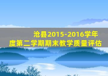 沧县2015-2016学年度第二学期期末教学质量评估