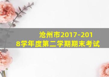 沧州市2017-2018学年度第二学期期末考试