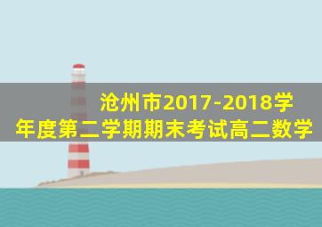 沧州市2017-2018学年度第二学期期末考试高二数学