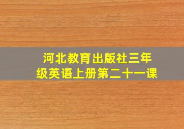 河北教育出版社三年级英语上册第二十一课