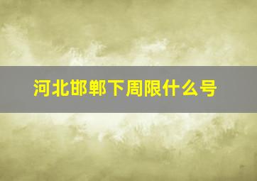 河北邯郸下周限什么号