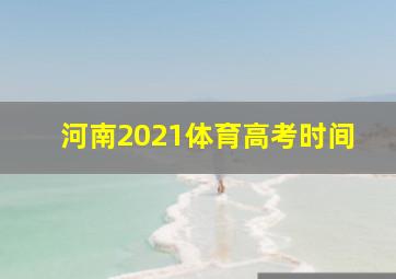 河南2021体育高考时间