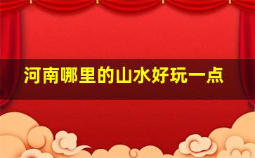 河南哪里的山水好玩一点