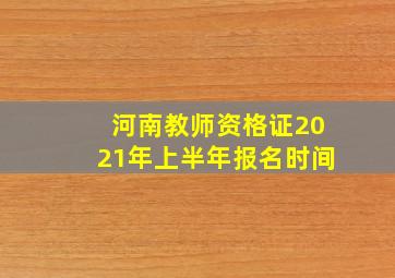 河南教师资格证2021年上半年报名时间