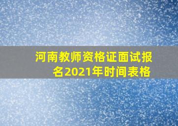 河南教师资格证面试报名2021年时间表格