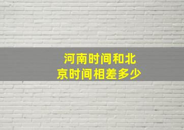 河南时间和北京时间相差多少