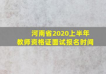 河南省2020上半年教师资格证面试报名时间