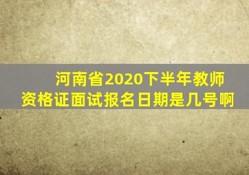 河南省2020下半年教师资格证面试报名日期是几号啊