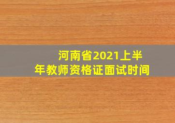 河南省2021上半年教师资格证面试时间