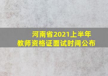 河南省2021上半年教师资格证面试时间公布