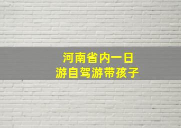 河南省内一日游自驾游带孩子