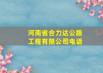 河南省合力达公路工程有限公司电话